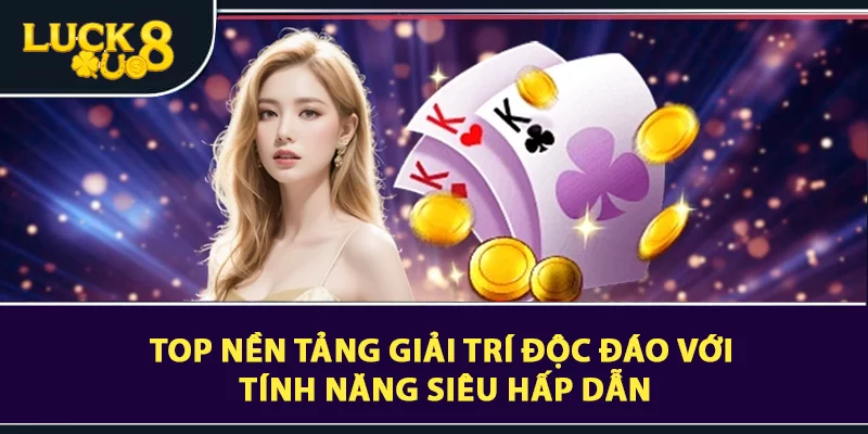 Top nền tảng giải trí độc đáo với tính năng siêu hấp dẫn